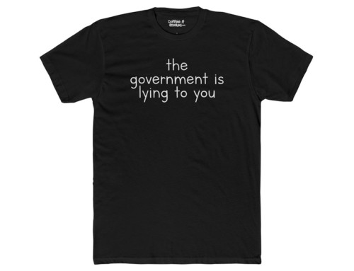 The Government Is Lying to You T-Shirt